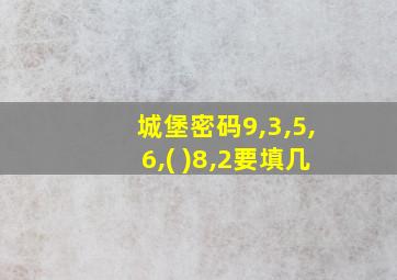 城堡密码9,3,5,6,( )8,2要填几